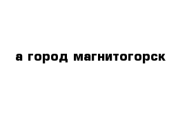 а город магнитогорск